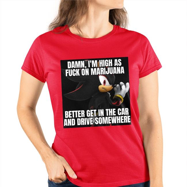 Damn, I'm High As Fuck On Marijuana Better Get In The Car And Drive Somewhere Tees