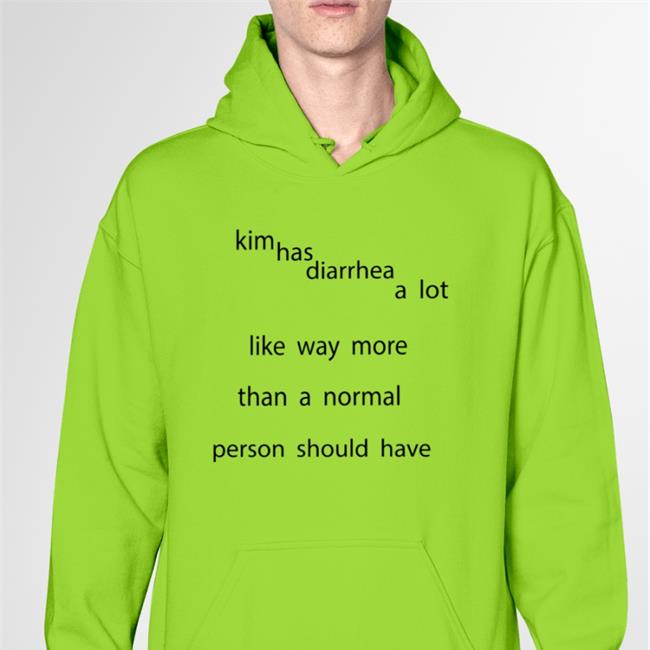 Shirts That Go Hard Kim Has Diarrhea A Lot Like Way More Than A Normal Person Should Have Shirt Drewheifetz