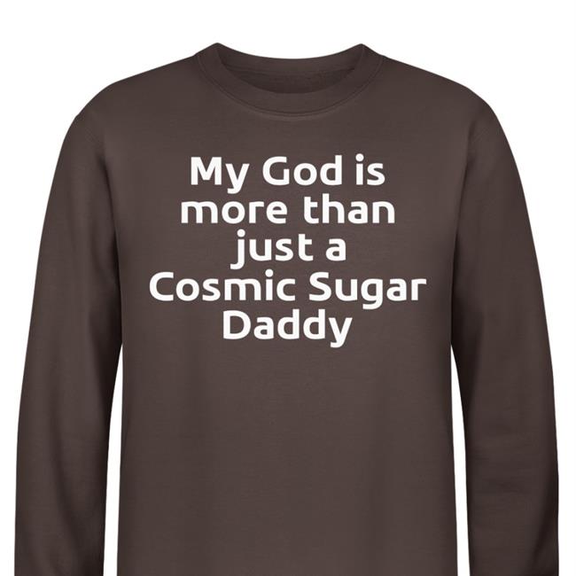 My God Is More Than Just A Cosmic Sugar Daddy Shirt Shirts That Go Hard Shirtsthtgohard