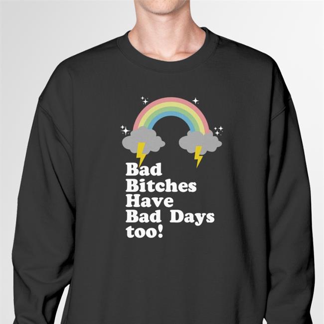Bad Bitches Have Bad Days Too Sweatshirt Tina Snow Bad Bitches Have Bad Days Too T Shirt