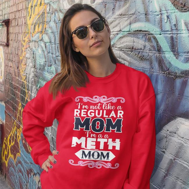 I'm Not Like A Regular Mom I'm A A Meth Mom Tee Shirts