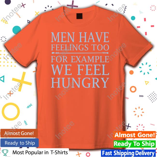 Men Have Feelings Too, For Example We Feel Hungry Hooded Sweatshirt