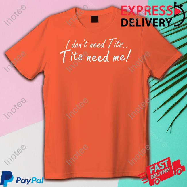 I Don't Need Tits Tits Need Me T Shirt