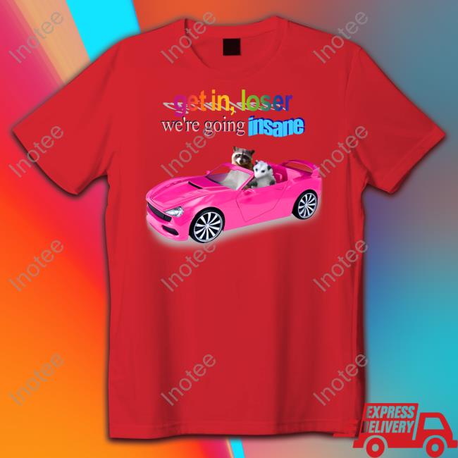 Get In Loser We're Going Insane Raccoon Possum Shirts