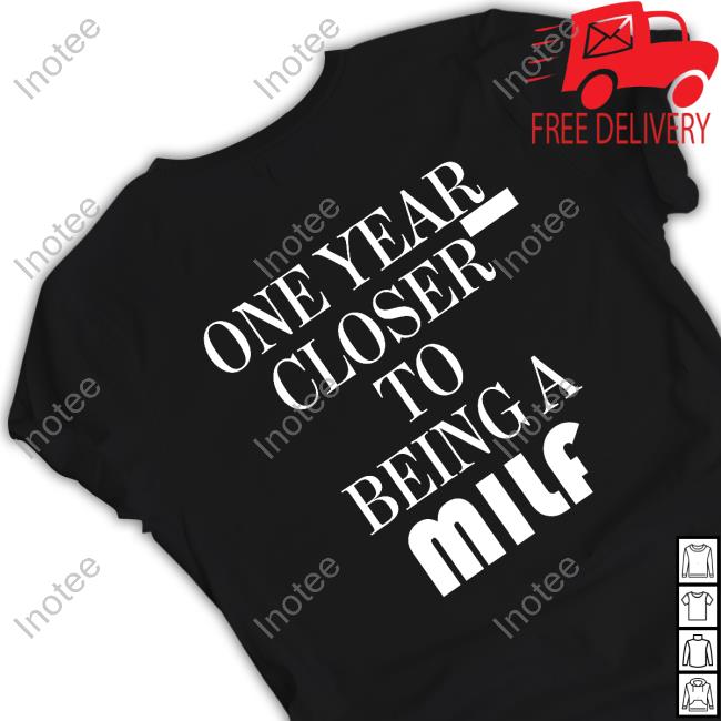 One Year Closther To Being A Milf New Shirt