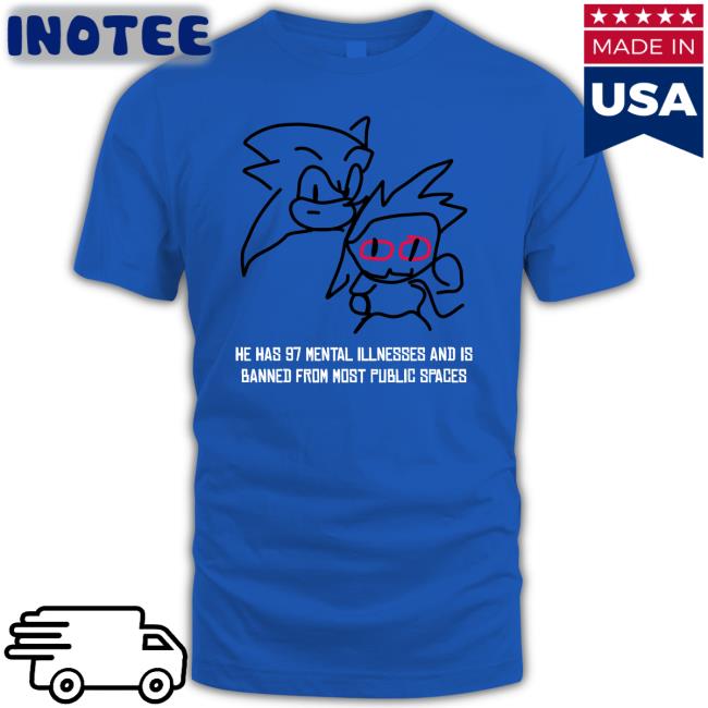 He Has 97 Mental Illnesses And Is Banned From Most Public Spaces Tee Shirt