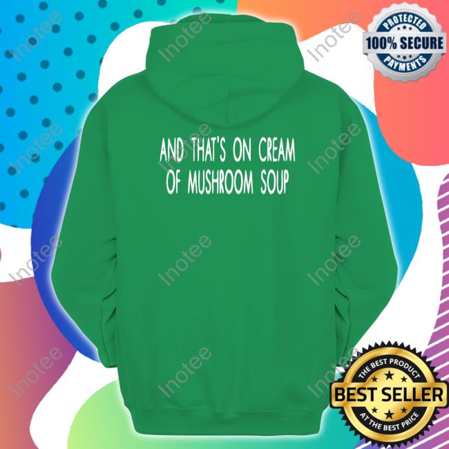 And That's On Cream Of Mushroom Soup Hoodie And That's On Cream Of Mushroom Soup Long Sleeve Tee Shirt