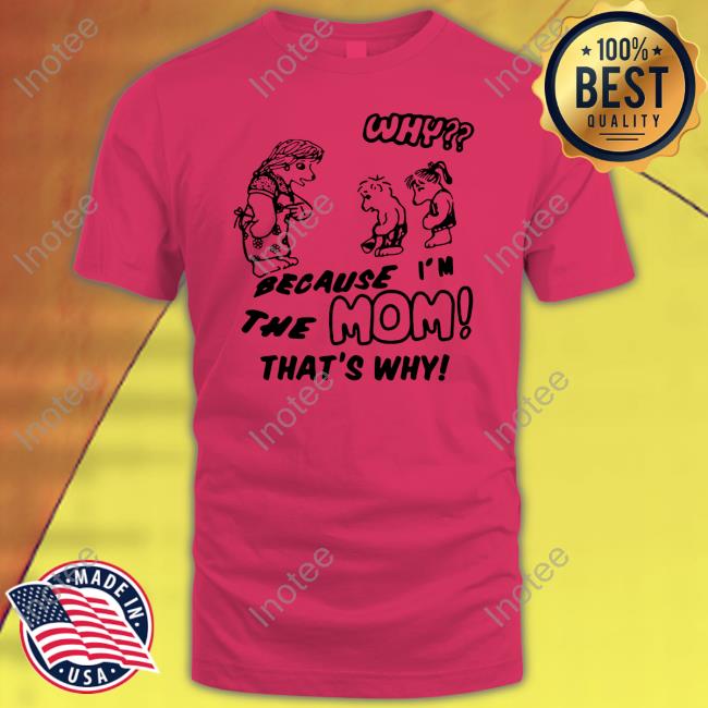 Why Because I'm The Mom That's Why T-Shirt