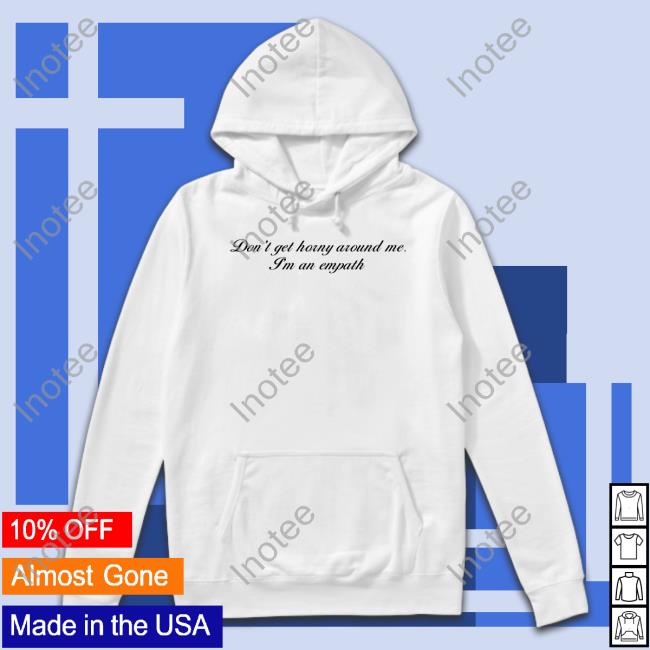 Don't Get Horny Around Me I'm An Empath T Shirt Shirts That Go Hard Don't Get Horny Around Me I'm An Empath Hoodie Sweatshirt