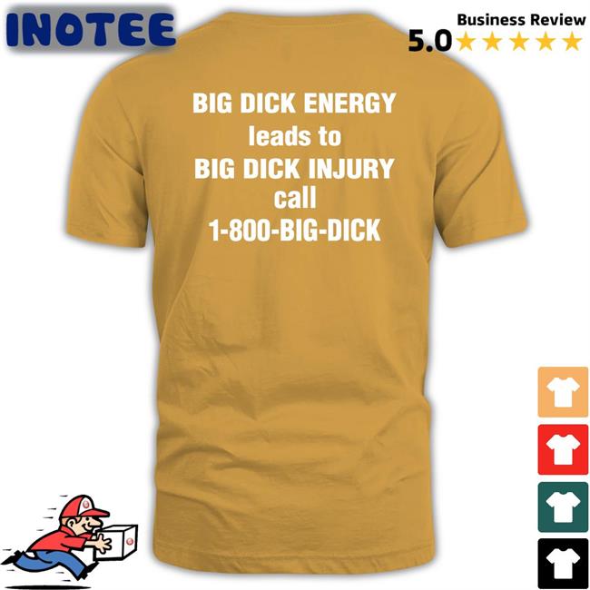 Big Dick Energy Leads To Big Dick Injury Call 1-800-Big-Dick T Shirts