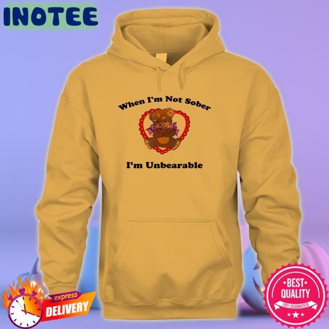 When I'm Not Sober I'm Unbearable T Shirt When I'm Not Sober I'm Unbearable Tee Shirt Shirts That Go Hard