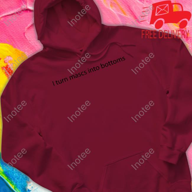 Official I Turn Mascs Into Bottoms Shirt I Turn Mascs Into Bottoms Shirts