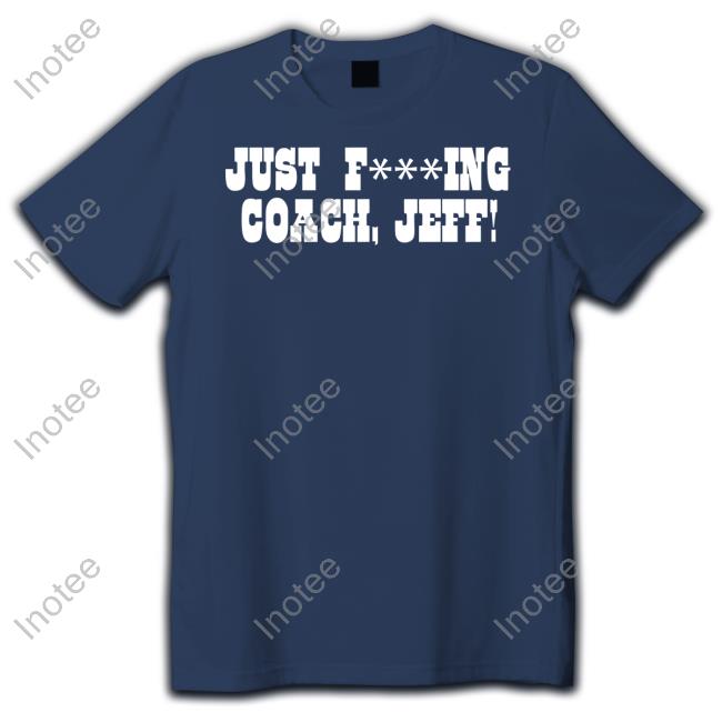 Just Fucking Coach Jeff Shirts