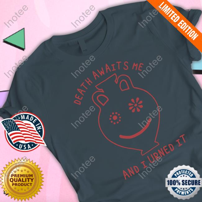 Shirtsthatgohard Merch Death Awaits Me And I Urned It T-Shirt Death Awaits Me And I Urned It shirt, hoodie, tank top, sweater and long sleeve t-shirt