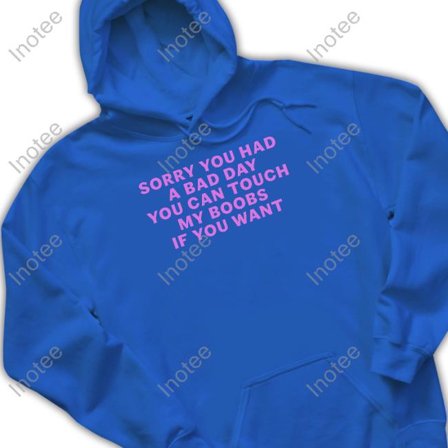 Sorry You Had A Bad Day You Can Touch My Boobs If You Want T Shirt