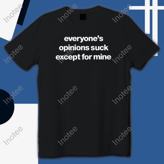 Foundmyhoodie Merch Everyone’S Opinions Suck Except For Mine shirt, hoodie, tank top, sweater and long sleeve t-shirt