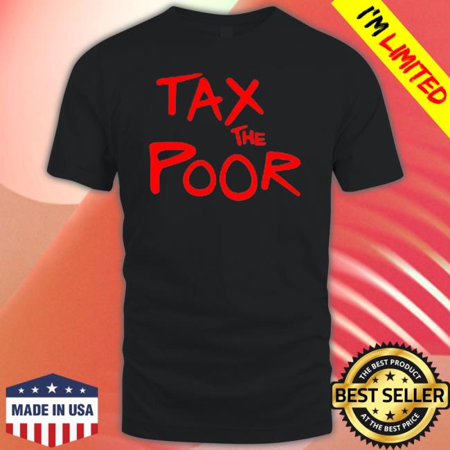 Tax The Poor Shirt