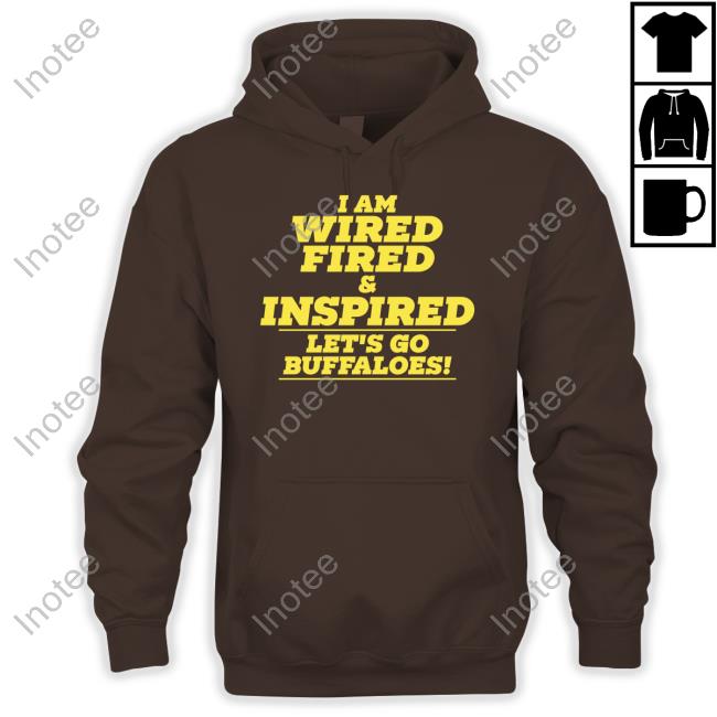 Welcome To Beautiful Folsom Field I Am Wired Fired And Inspired Let's Go Buffaloes Shirt I Am Wired Fired And Inspired Let's Go Buffaloes Shirts