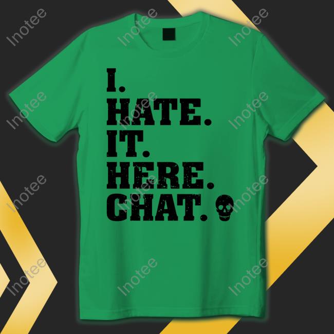 I Hate It Here Chat T Shirt