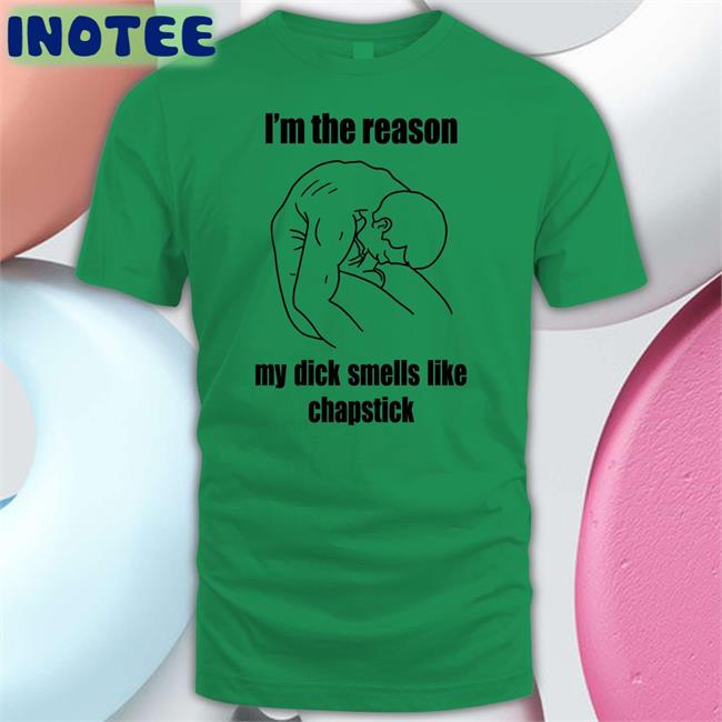Funny I'm The Reason My Dick Smells Like Chapstick T Shirt