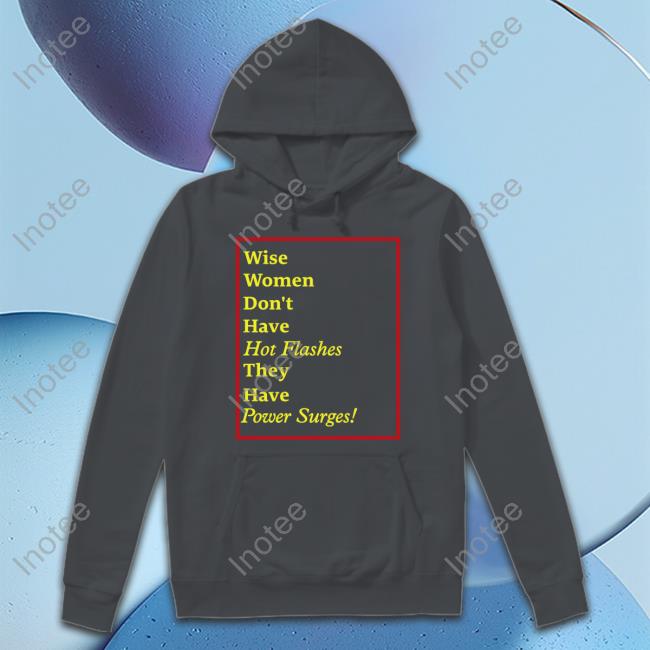 Goodshirts Wise Women Don't Have Hot Flashes They Have Power Surges Hoodie Wise Women Don't Have Hot Flashes They Have Power Surges Long Sleeve Tee Goodshirts Merch
