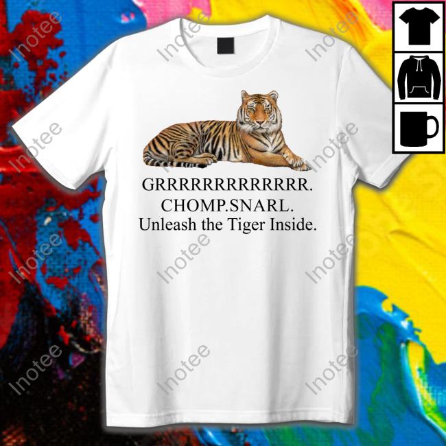 Grrrrrr Chomp Snarl Unleash The Tiger Inside Tee Shirts JenoGOs