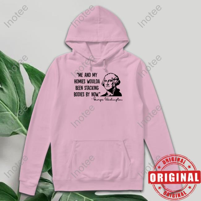 Me And My Homies Woulda Been Stacking Bodies By Now Tee Shirt Clown World Store
