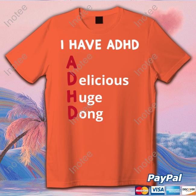Hardshirts I Have Adhd Delicious Huge Dong T Shirt