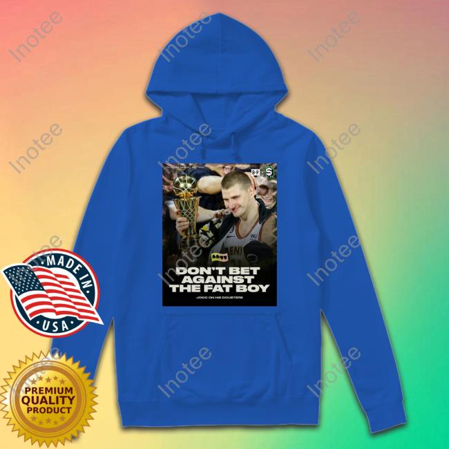 Don't Bet Against The Fat Boy T Shirt Jokic Quote Don't Bet Against The Fat Boy Sweatshirt