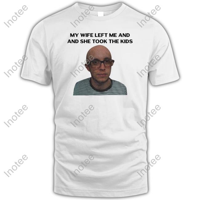 Jut My Wife Left Me And She Took The Kids Tee Probablyjut