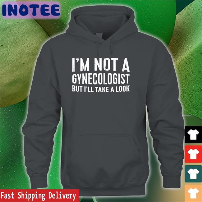I'm Not A Gynecologist But I'll Take A Look Shirt Tsierracantrell I'm Not A Gynecologist But I'll Take A Look Shirts