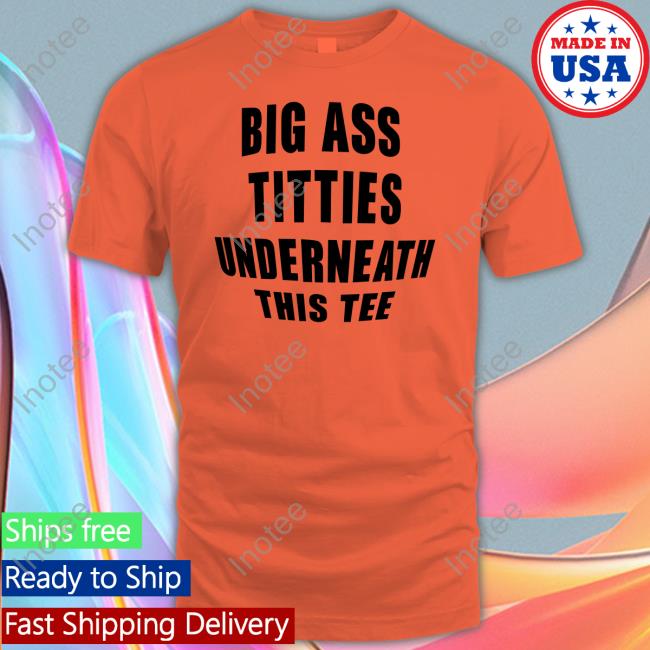 Big Ass Titties Underneath This Tee Shirt