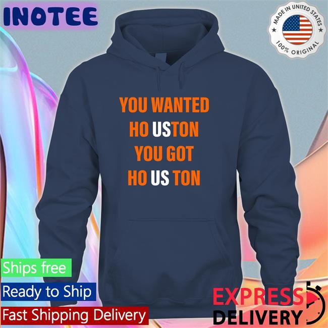 You Wanted Houston Your Got Houston Tee Shirt