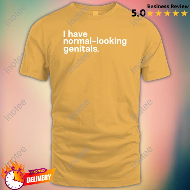 I Have Normal-Looking Genitals Sweatshirt Shirts That Go Hard