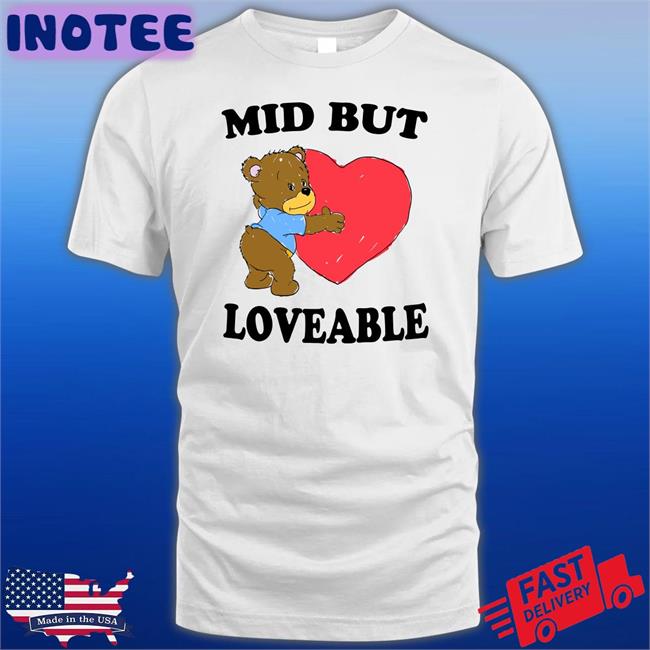 Funny Mid But Loveable Shirt
