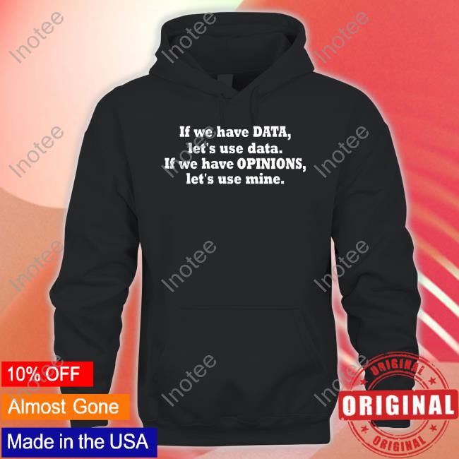 Kent Peke Wearing L If We Have Data Let's Use Data If We Have Opinions Let's Use Mine New Shirt