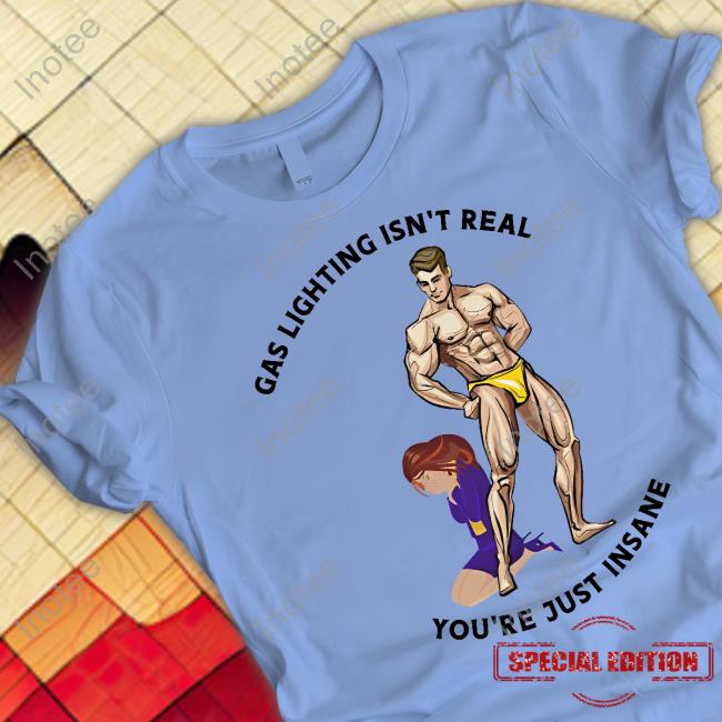 Gas Lighting Isn't Real You're Just Insane Sweatshirt