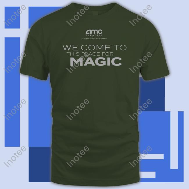 Amctheatresmovie Merch Amc Theatres We Come To This Place For Magic T Shirt Adam Aron