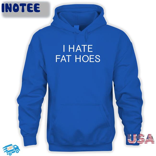 I Hate Fat Hoes Shirt
