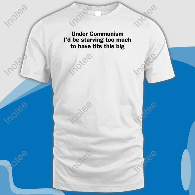 Under Communism I'd Be Starving Too Much To Have Tits This Big Sweatshirt Shirts That Go Hard