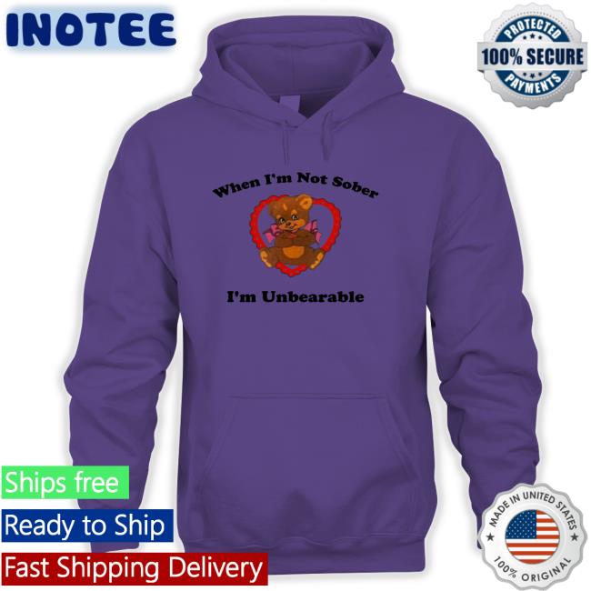When I'm Not Sober I'm Unbearable T Shirts Shirts That Go Hard