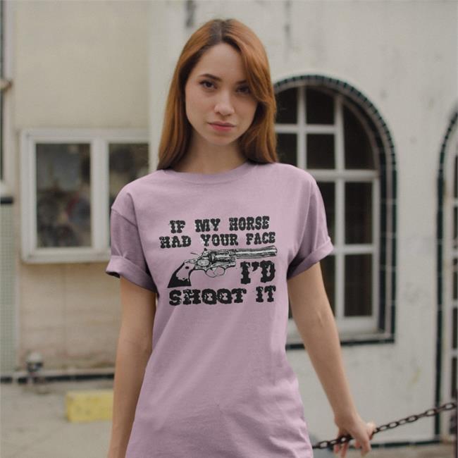 if My Horse Had Your Face I'd Shoot It Shirt Shirts That Go Hard Merch Shirts With Threatening Auras