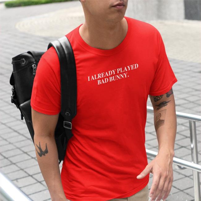 Funny I Already Played Bad Bunny Shirt