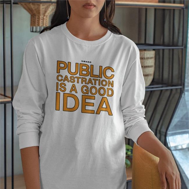 Public Castration Is A Good Idea Shirt White Shirts That Go Hard
