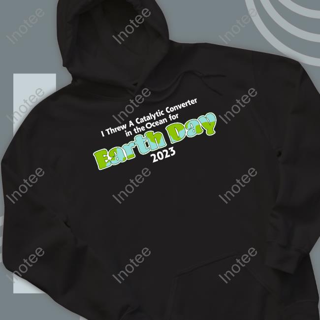Shitheadsteve Store I Threw A Catalytic Converter In The Ocean For Earth Day 2023 T Shirt