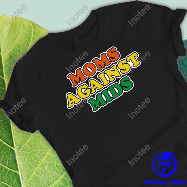 Good Shirts Moms Against Mids T-Shirt, Hoodie, Tank Top, Sweater And Long Sleeve T-Shirt