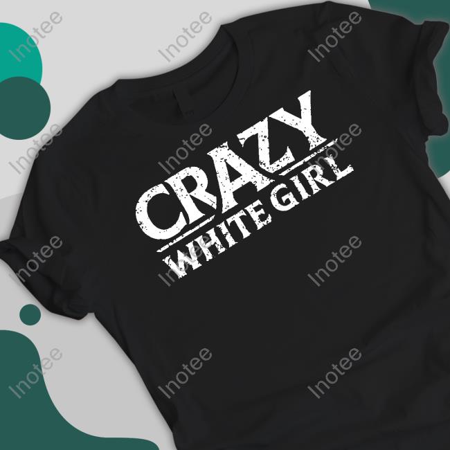 Official Crazy White Girl Shirt