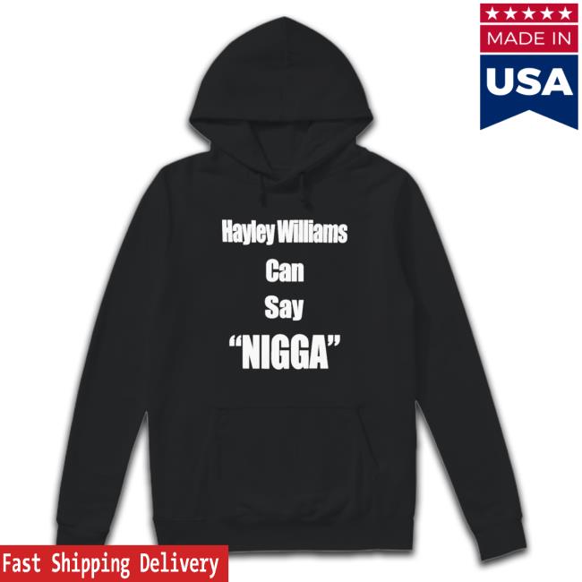 Top Hayley Williams Can Say Nigga Hoodie Sweatshirt