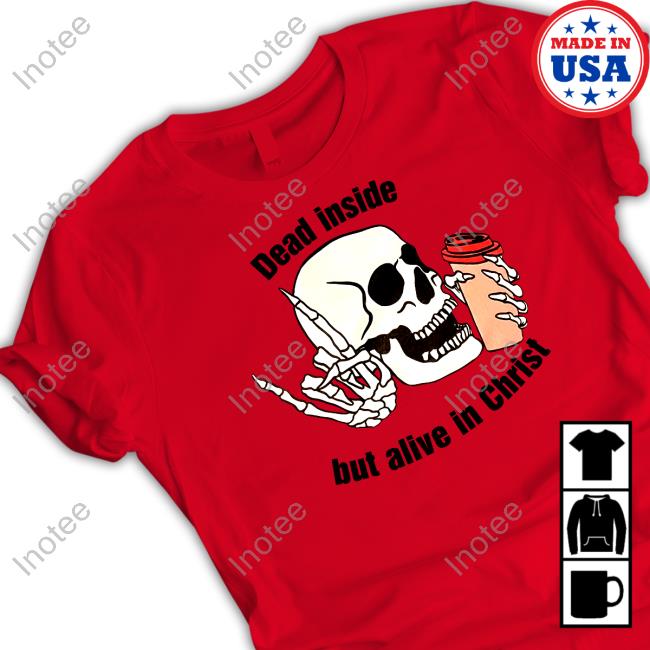 Dead Inside But Alive In Christ New Shirt