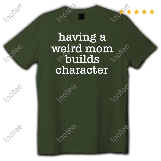 Goodshirts Merch Having A Weird Mom Builds Character T Shirt Goodshirts Merch Having A Weird Mom Builds Character Shirt